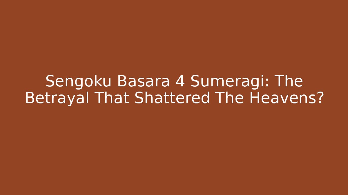 Sengoku Basara 4 Sumeragi: The Betrayal That Shattered The Heavens?