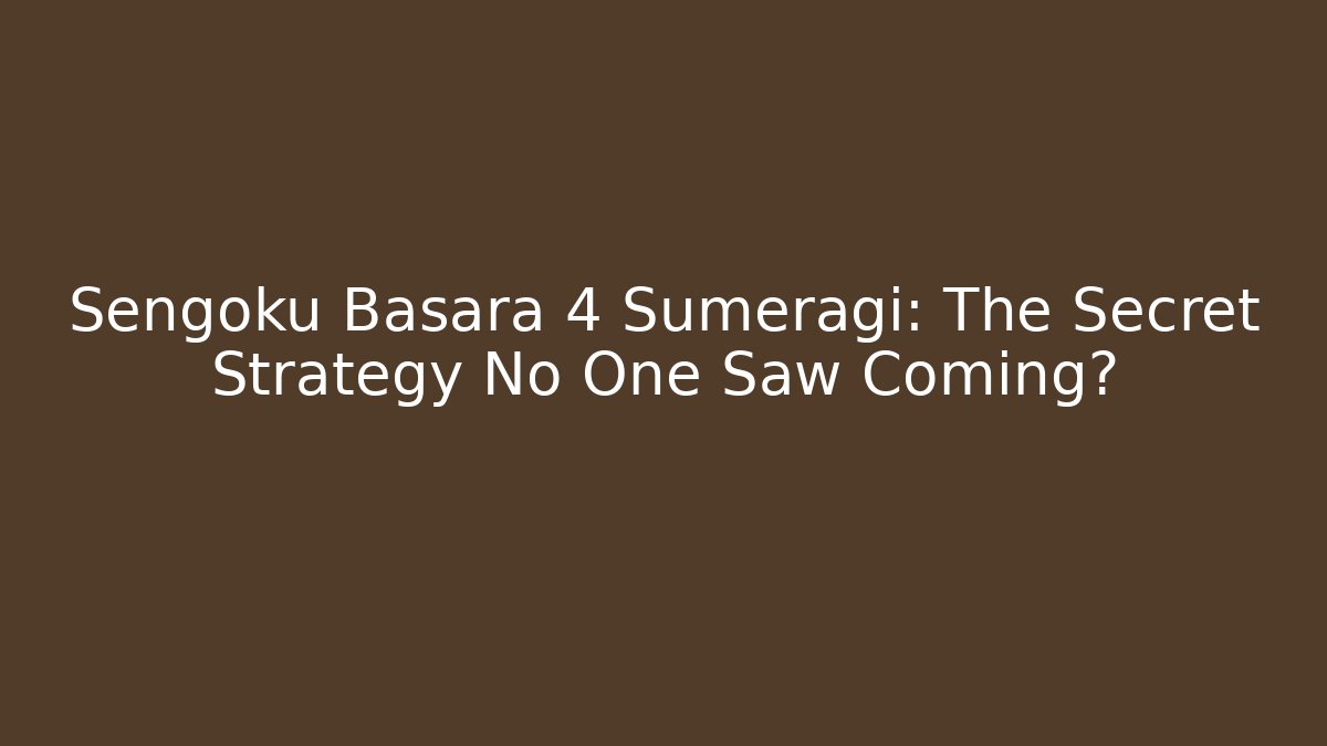 Sengoku Basara 4 Sumeragi: The Secret Strategy No One Saw Coming?
