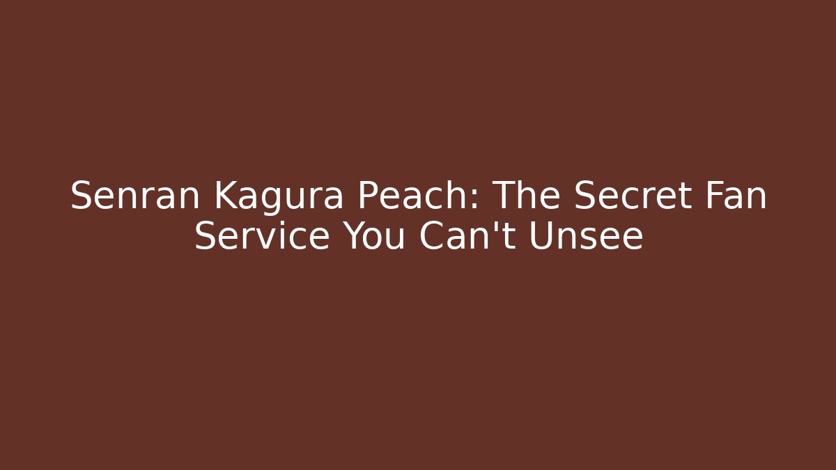 Senran Kagura Peach: The Secret Fan Service You Can't Unsee