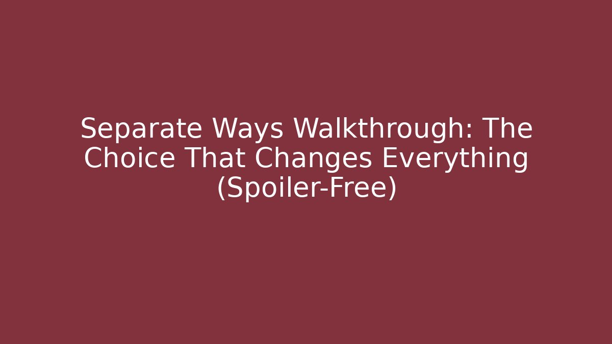 Separate Ways Walkthrough: The Choice That Changes Everything (Spoiler-Free)
