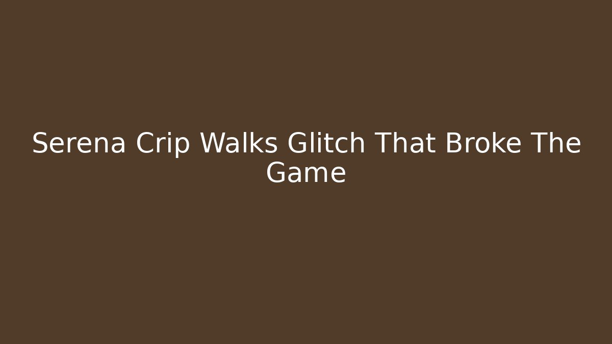 Serena Crip Walks Glitch That Broke The Game