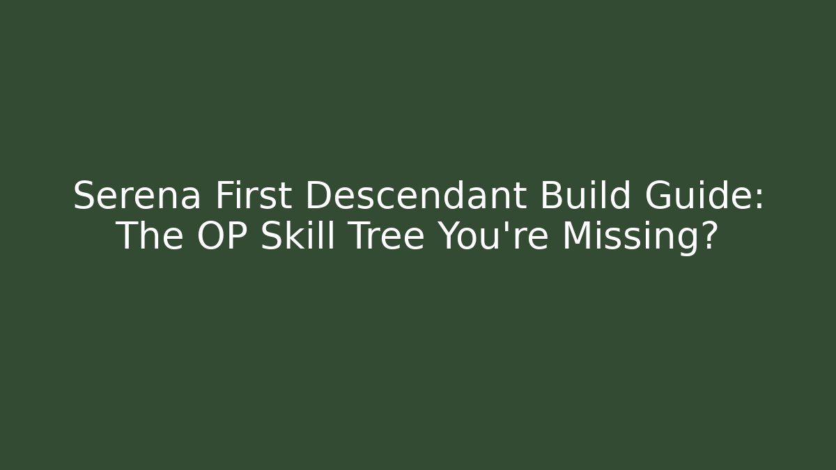 Serena First Descendant Build Guide: The OP Skill Tree You're Missing?