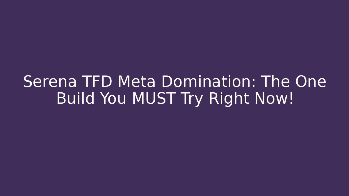 Serena TFD Meta Domination: The One Build You MUST Try Right Now!