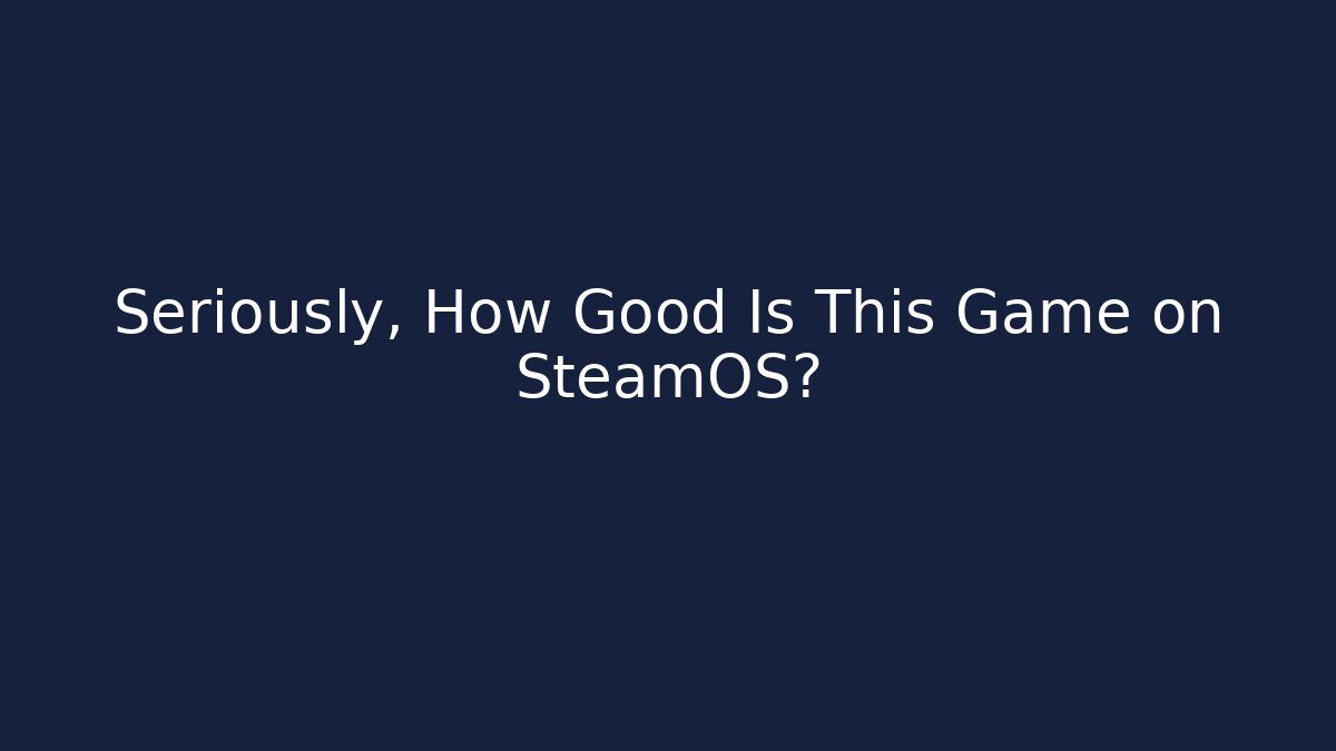 Seriously, How Good Is This Game on SteamOS?