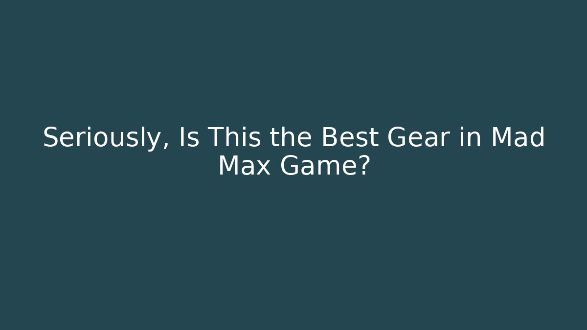 Seriously, Is This the Best Gear in Mad Max Game? - Método de Aprovação