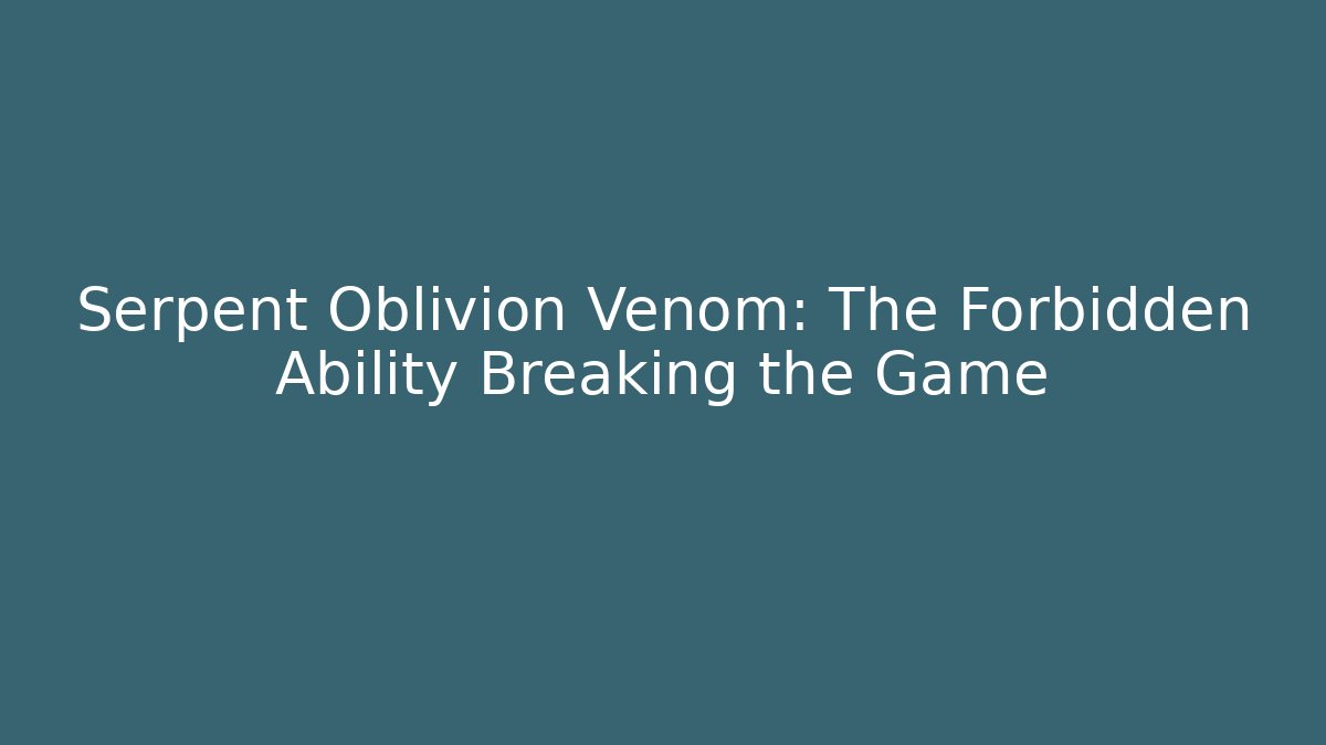 Serpent Oblivion Venom: The Forbidden Ability Breaking the Game