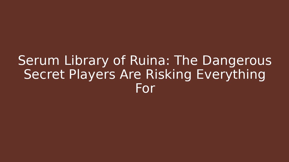 Serum Library of Ruina: The Dangerous Secret Players Are Risking Everything For