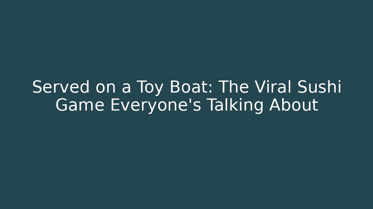 Served on a Toy Boat: The Viral Sushi Game Everyone’s Talking About