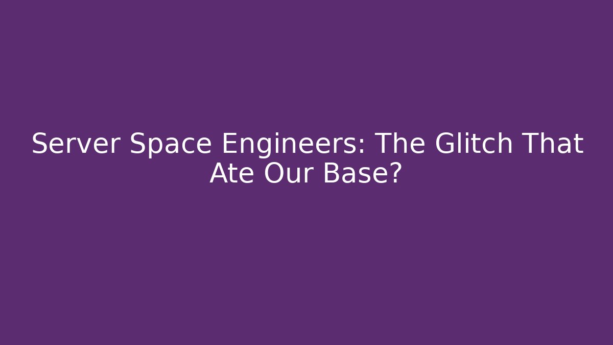 Server Space Engineers: The Glitch That Ate Our Base?