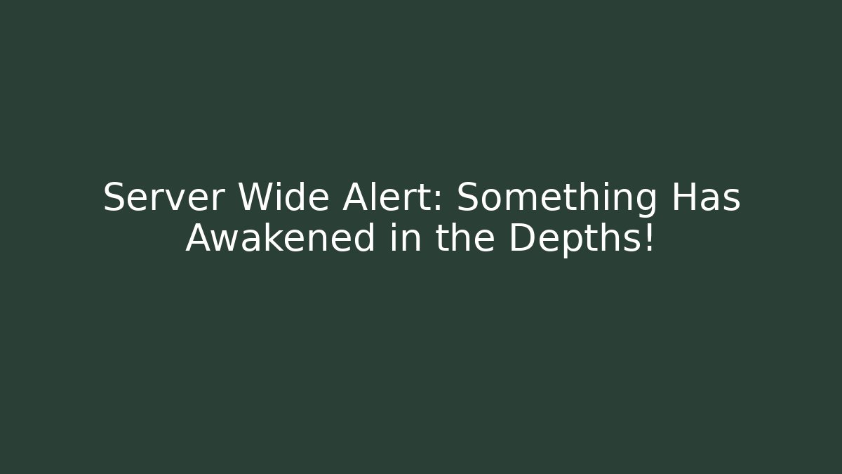 Server Wide Alert: Something Has Awakened in the Depths!