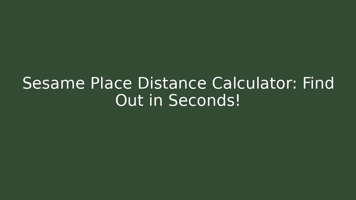 Sesame Place Distance Calculator: Find Out in Seconds!