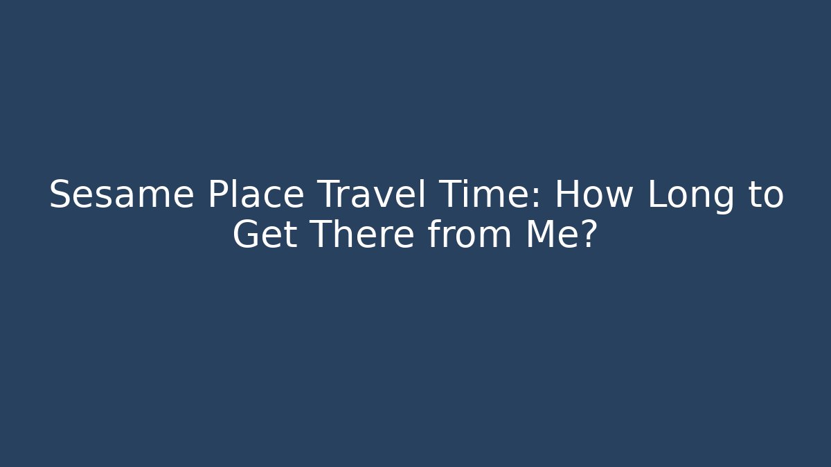Sesame Place Travel Time: How Long to Get There from Me?