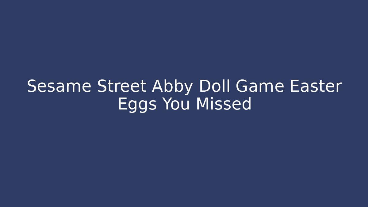 Sesame Street Abby Doll Game Easter Eggs You Missed