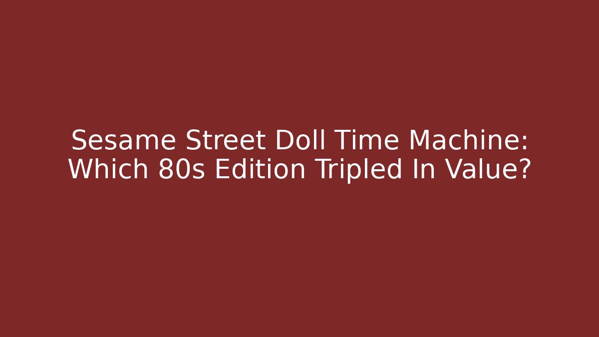 Sesame Street Doll Time Machine: Which 80s Edition Tripled In Value? - Método de Aprovação