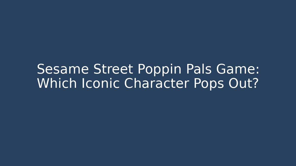 Sesame Street Poppin Pals Game: Which Iconic Character Pops Out?