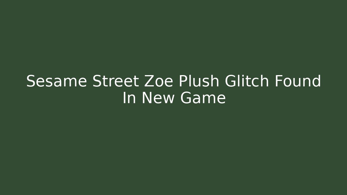 Sesame Street Zoe Plush Glitch Found In New Game