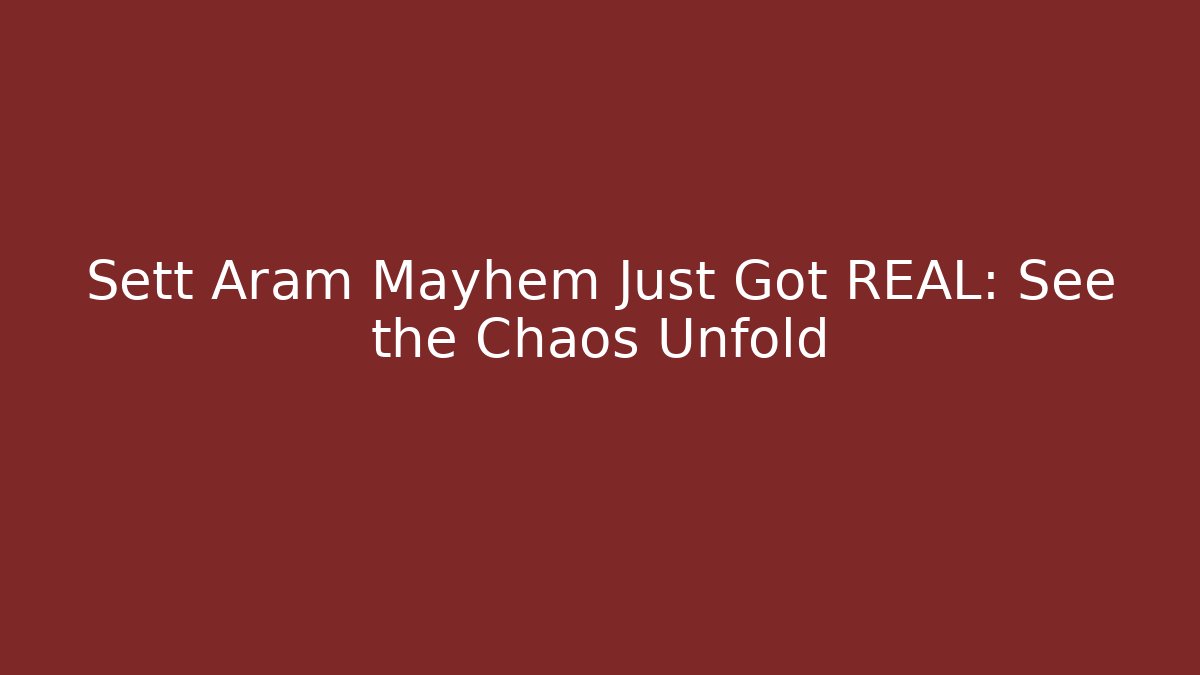 Sett Aram Mayhem Just Got REAL: See the Chaos Unfold