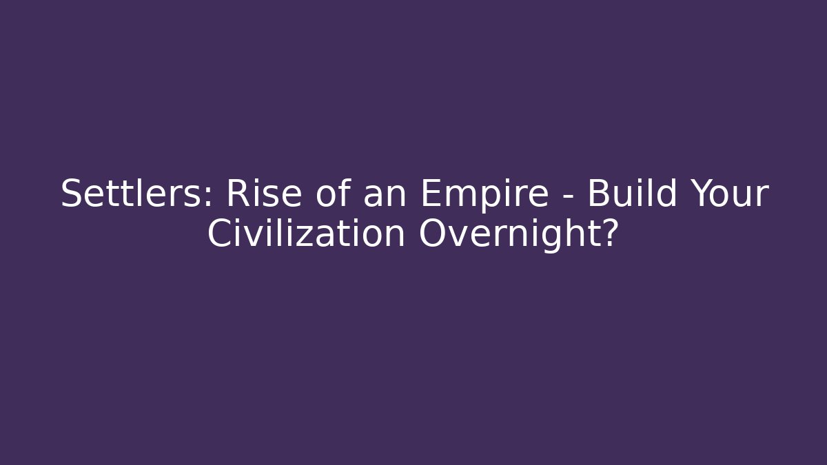 Settlers: Rise of an Empire - Build Your Civilization Overnight? - Método de Aprovação
