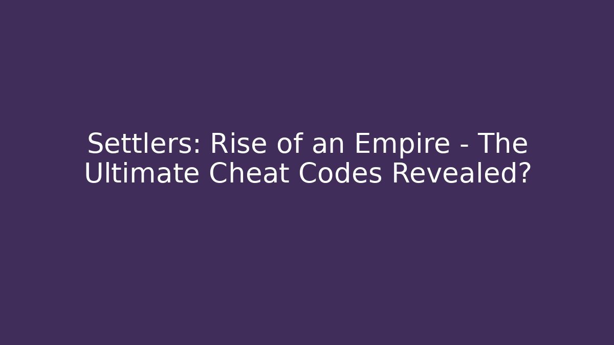 Settlers: Rise of an Empire - The Ultimate Cheat Codes Revealed?