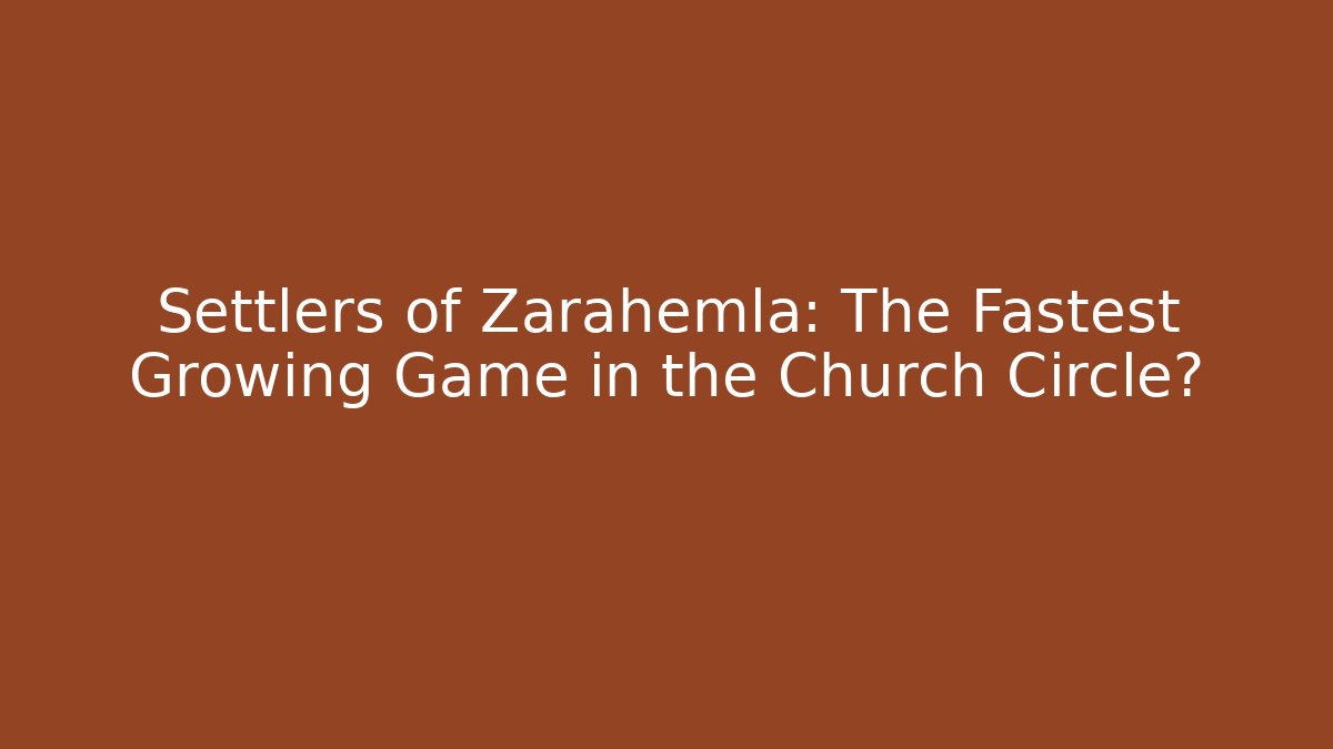 Settlers of Zarahemla: The Fastest Growing Game in the Church Circle?