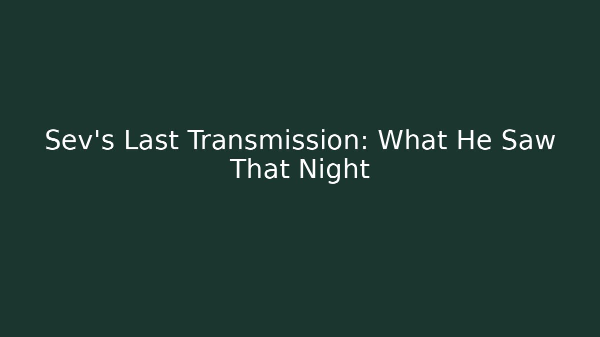 Sev's Last Transmission: What He Saw That Night