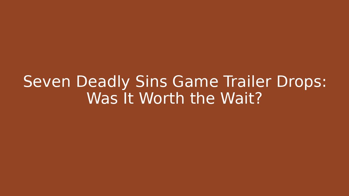 Seven Deadly Sins Game Trailer Drops: Was It Worth the Wait? - Método de Aprovação