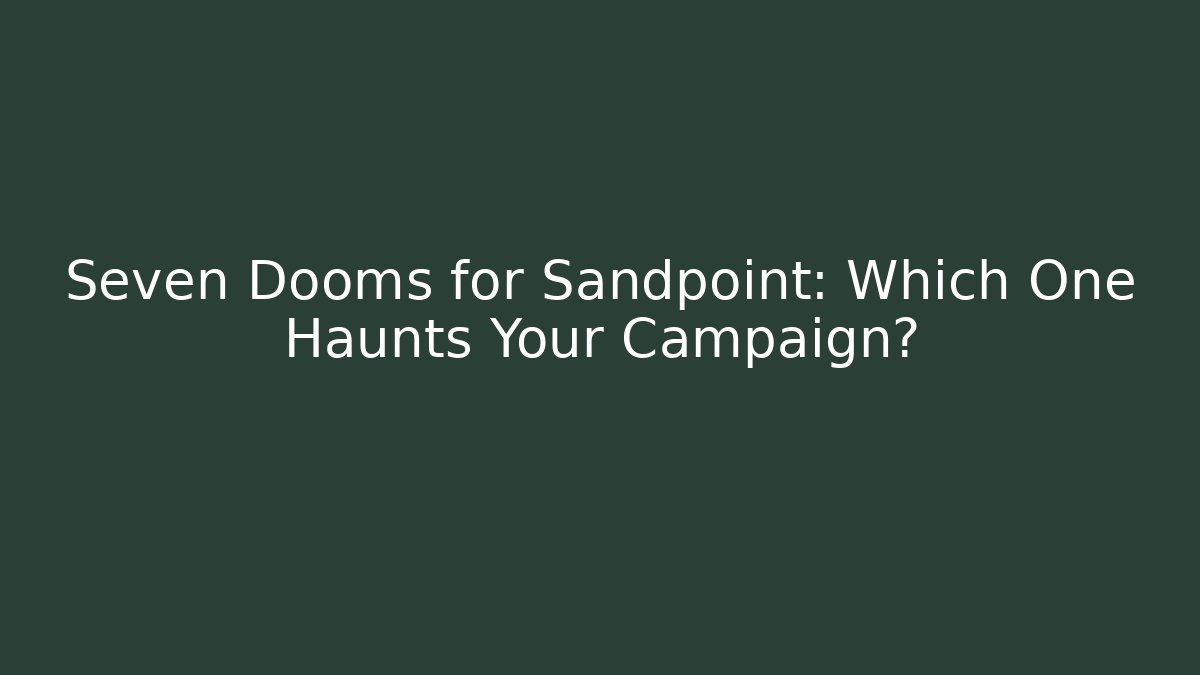 Seven Dooms for Sandpoint: Which One Haunts Your Campaign?