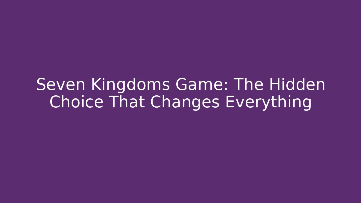 Seven Kingdoms Game: The Hidden Choice That Changes Everything