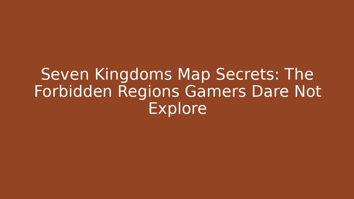 Seven Kingdoms Map Secrets: The Forbidden Regions Gamers Dare Not Explore - Método de Aprovação