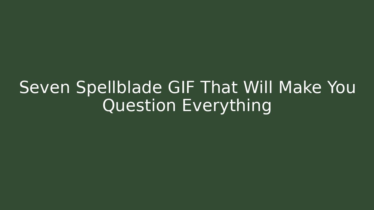 Seven Spellblade GIF That Will Make You Question Everything
