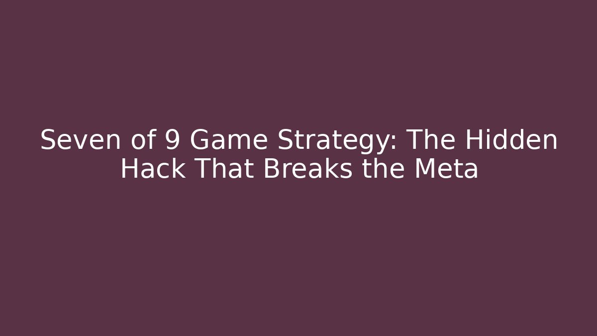 Seven of 9 Game Strategy: The Hidden Hack That Breaks the Meta