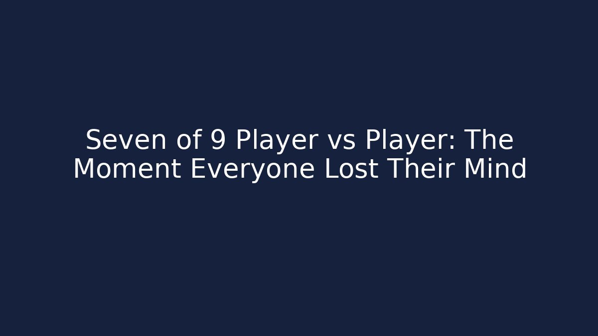 Seven of 9 Player vs Player: The Moment Everyone Lost Their Mind