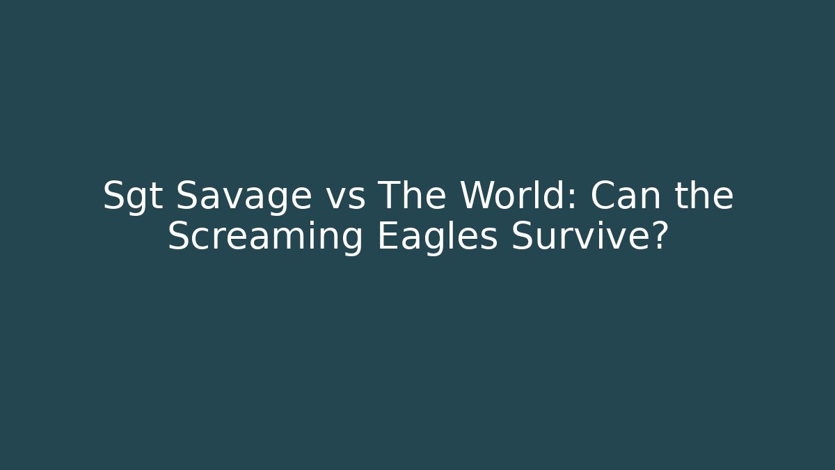 Sgt Savage vs The World: Can the Screaming Eagles Survive?
