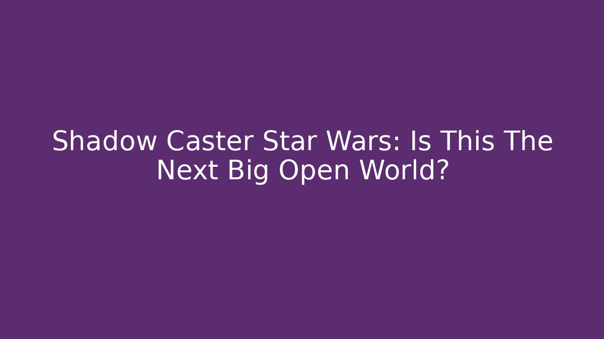 Shadow Caster Star Wars: Is This The Next Big Open World? - Método de Aprovação