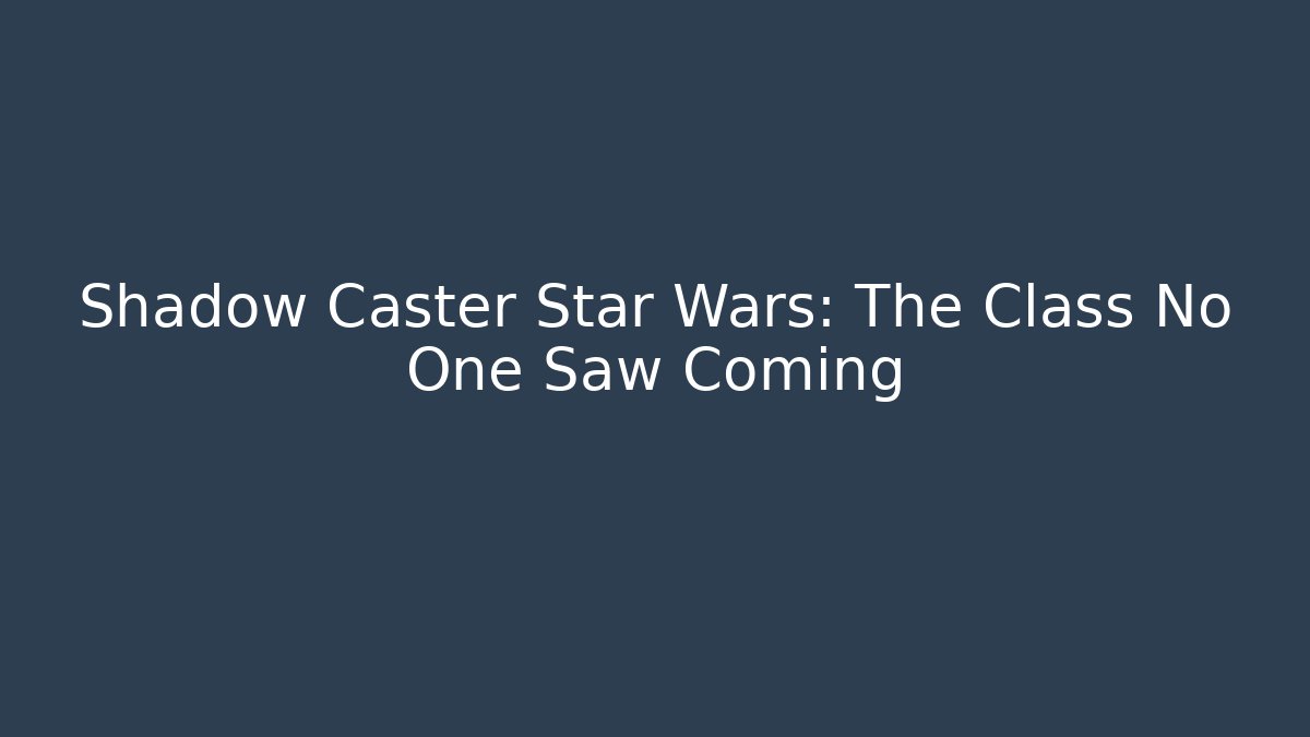 Shadow Caster Star Wars: The Class No One Saw Coming