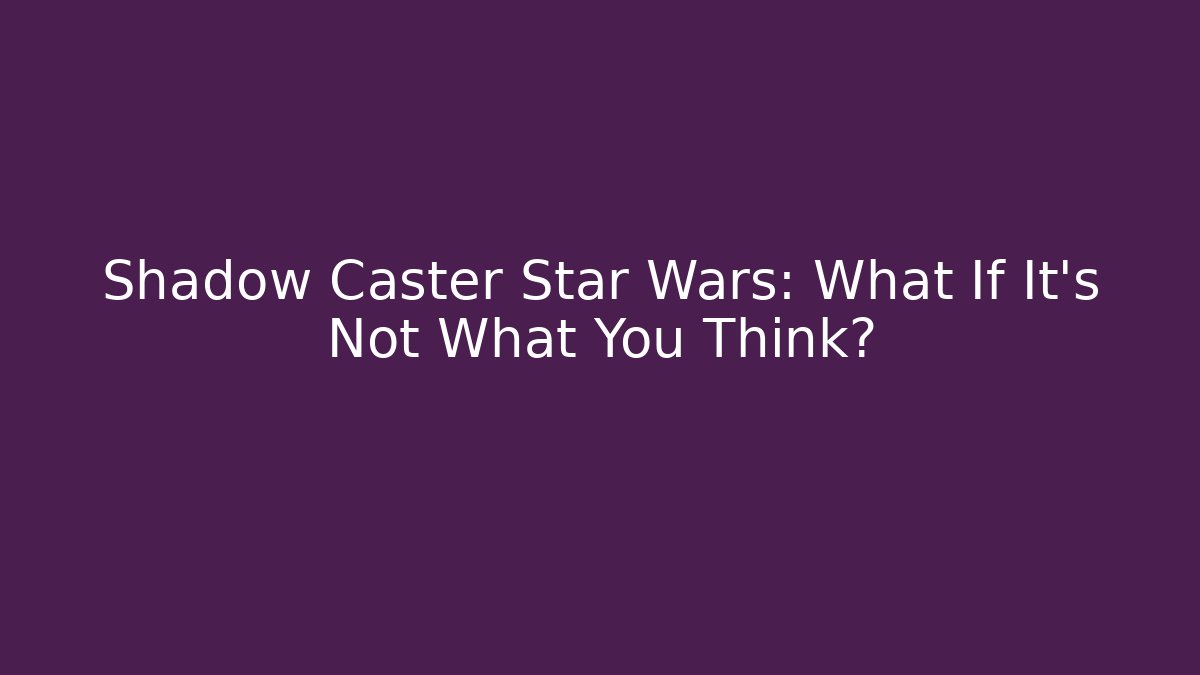 Shadow Caster Star Wars: What If It's Not What You Think?