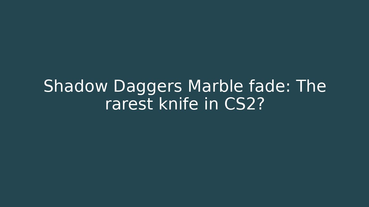 Shadow Daggers Marble fade: The rarest knife in CS2?