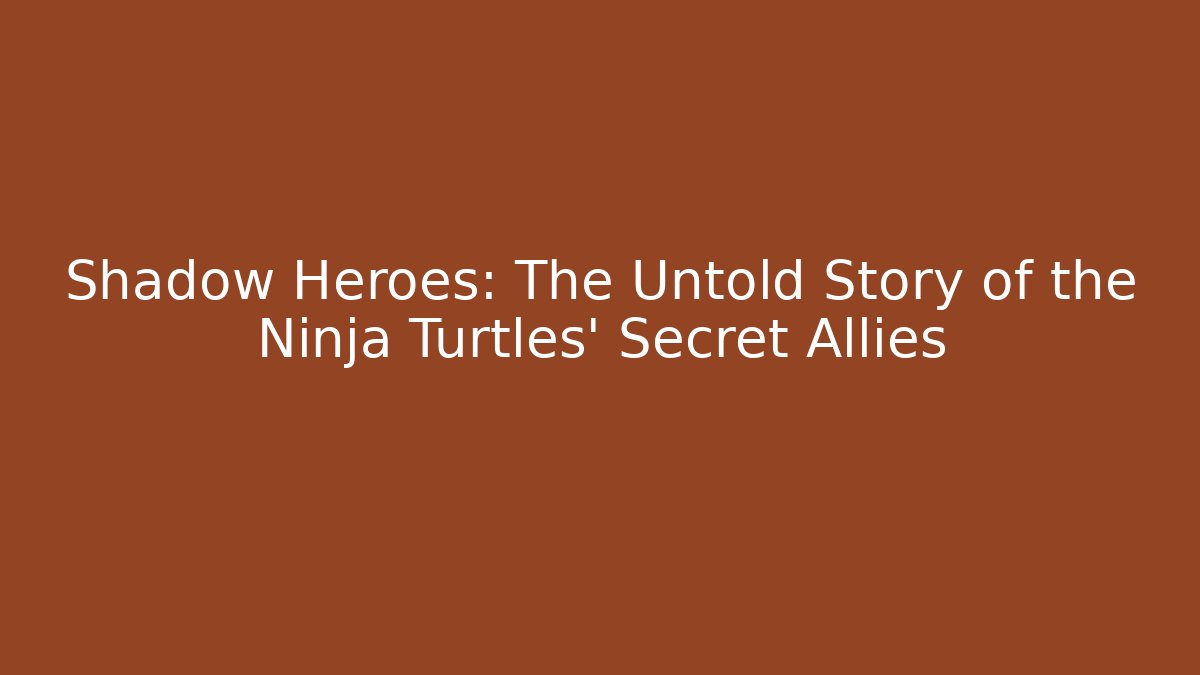 Shadow Heroes: The Untold Story of the Ninja Turtles' Secret Allies
