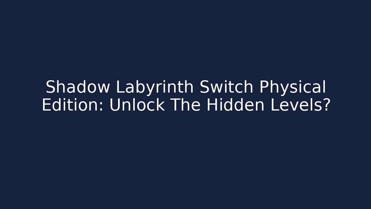 Shadow Labyrinth Switch Physical Edition: Unlock The Hidden Levels?