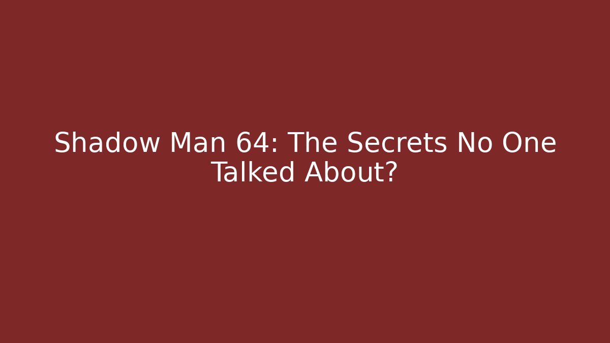 Shadow Man 64: The Secrets No One Talked About?