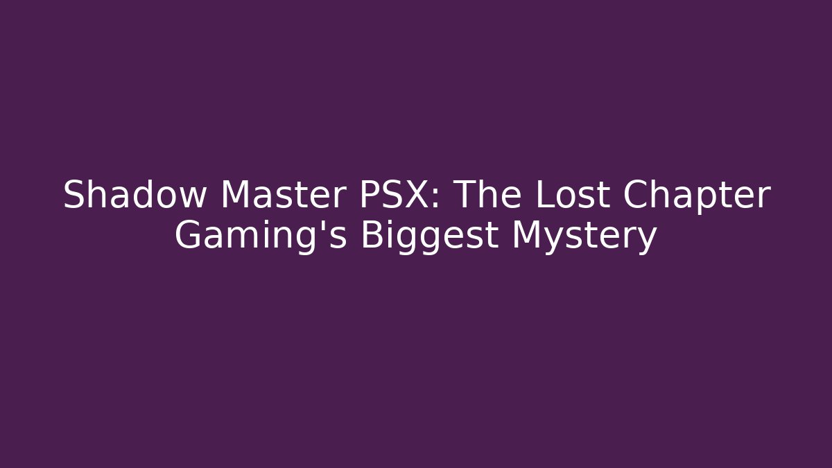 Shadow Master PSX: The Lost Chapter Gaming’s Biggest Mystery