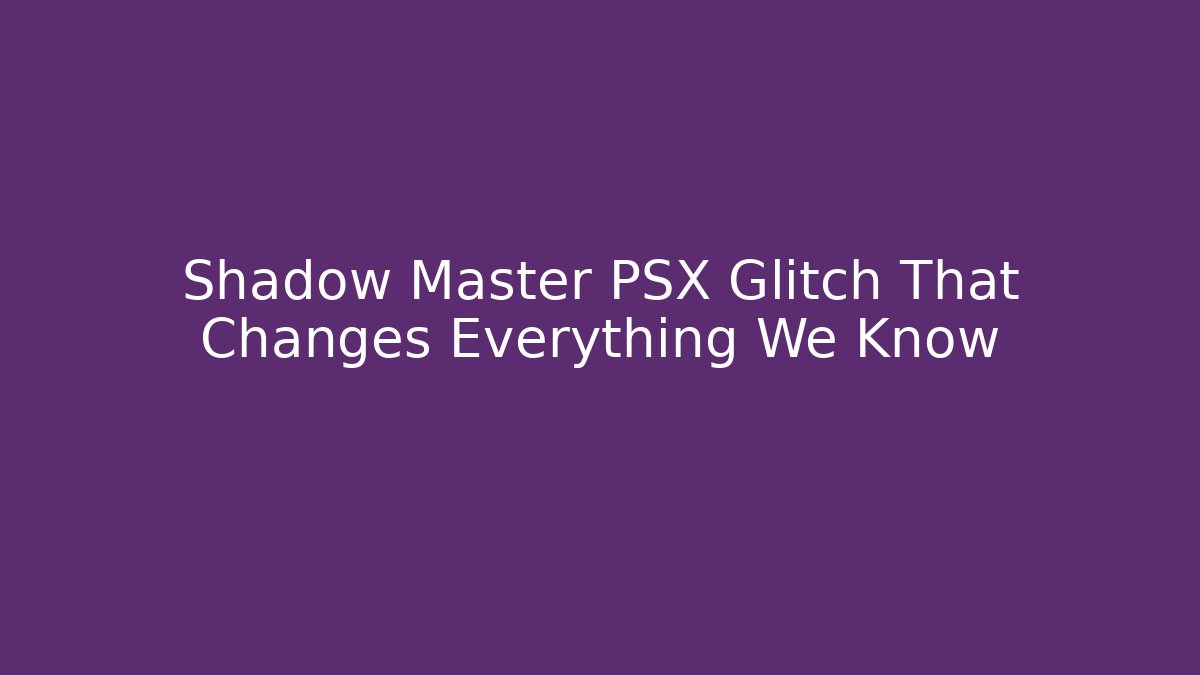 Shadow Master PSX Glitch That Changes Everything We Know