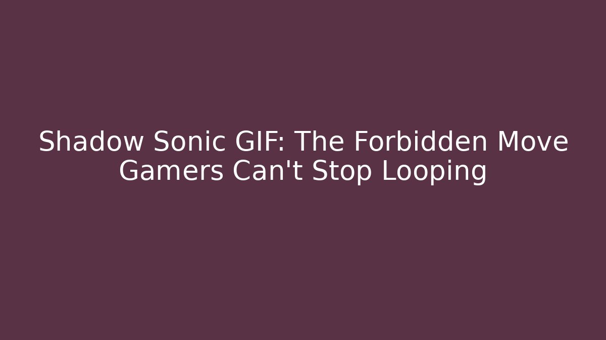 Shadow Sonic GIF: The Forbidden Move Gamers Can't Stop Looping