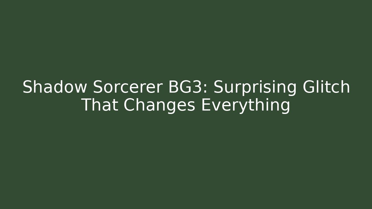 Shadow Sorcerer BG3: Surprising Glitch That Changes Everything