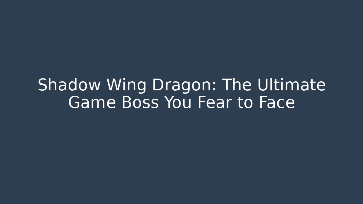 Shadow Wing Dragon: The Ultimate Game Boss You Fear to Face