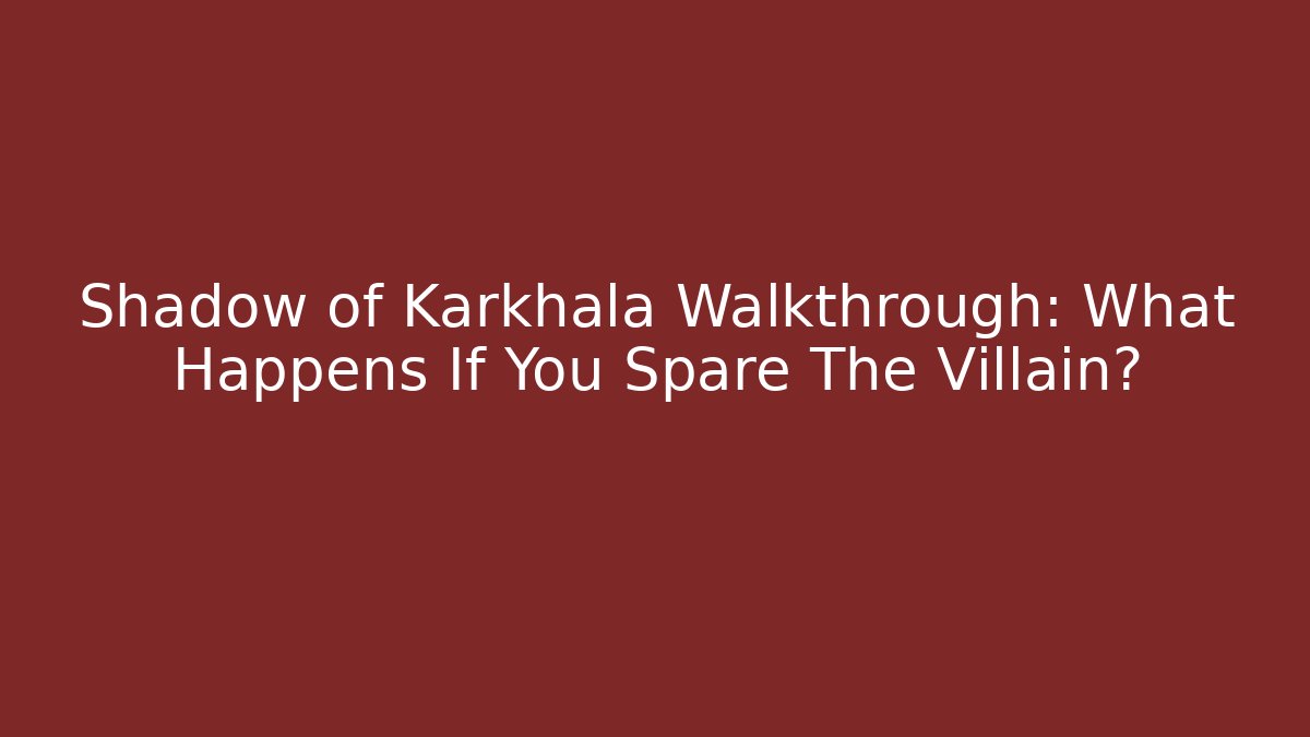 Shadow of Karkhala Walkthrough: What Happens If You Spare The Villain?