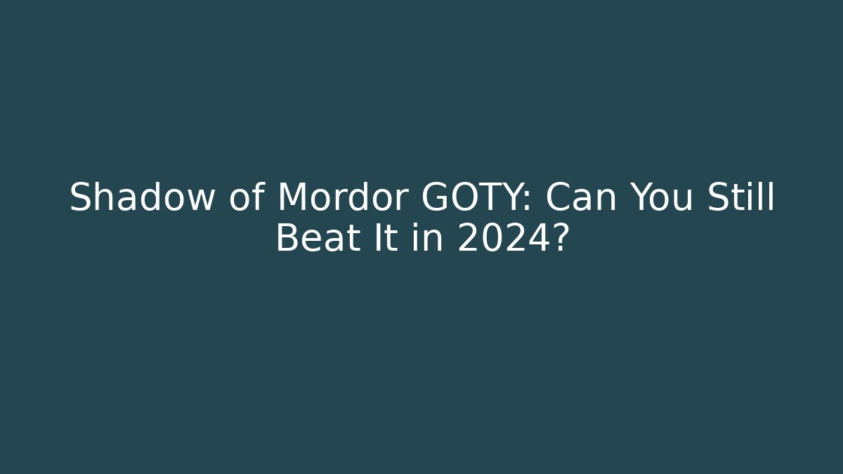 Shadow of Mordor GOTY: Can You Still Beat It in 2024?