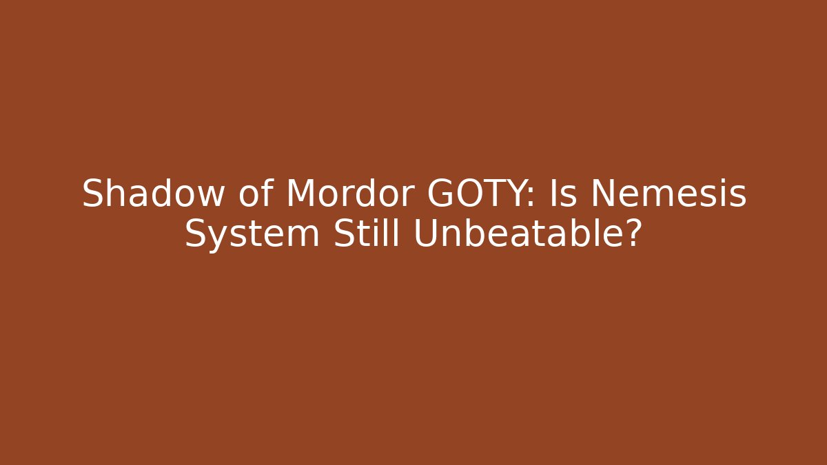 Shadow of Mordor GOTY: Is Nemesis System Still Unbeatable?