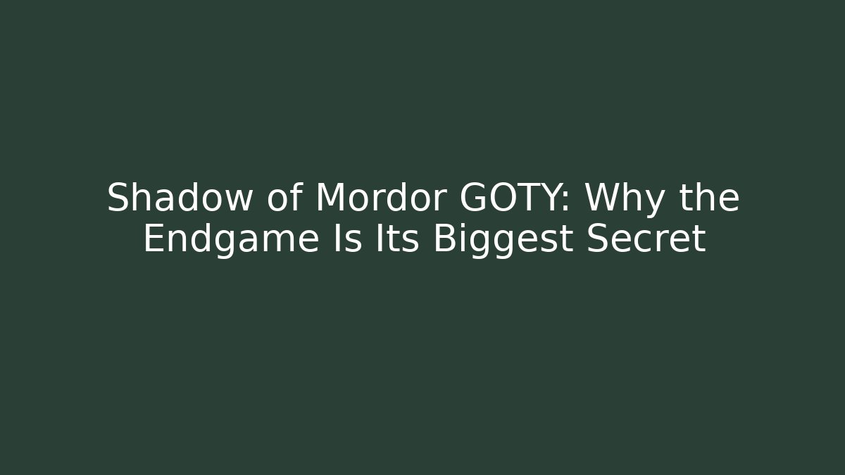 Shadow of Mordor GOTY: Why the Endgame Is Its Biggest Secret