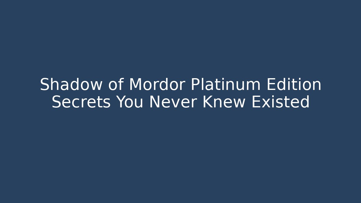 Shadow of Mordor Platinum Edition Secrets You Never Knew Existed